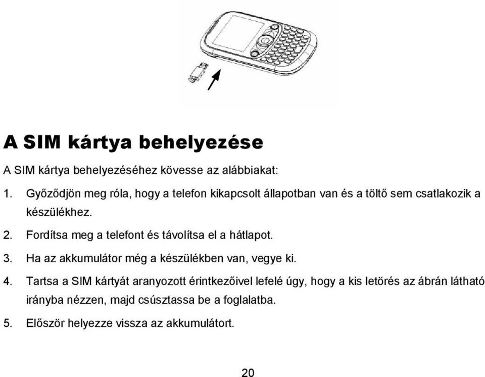 Fordítsa meg a telefont és távolítsa el a hátlapot. 3. Ha az akkumulátor még a készülékben van, vegye ki. 4.