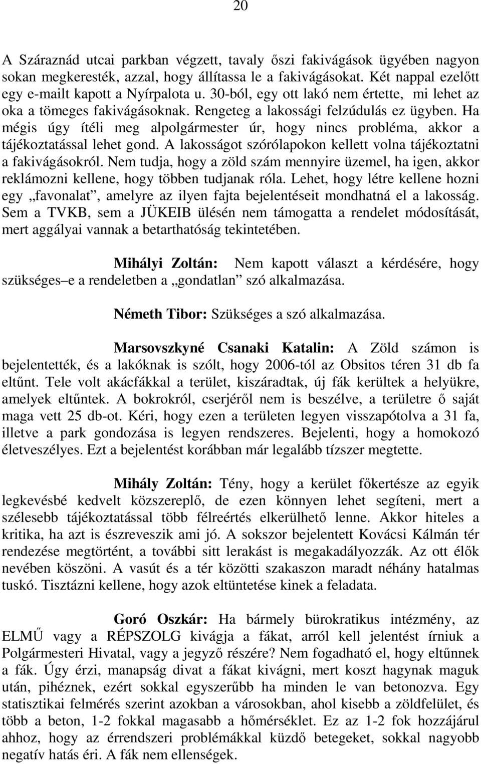 Ha mégis úgy ítéli meg alpolgármester úr, hogy nincs probléma, akkor a tájékoztatással lehet gond. A lakosságot szórólapokon kellett volna tájékoztatni a fakivágásokról.