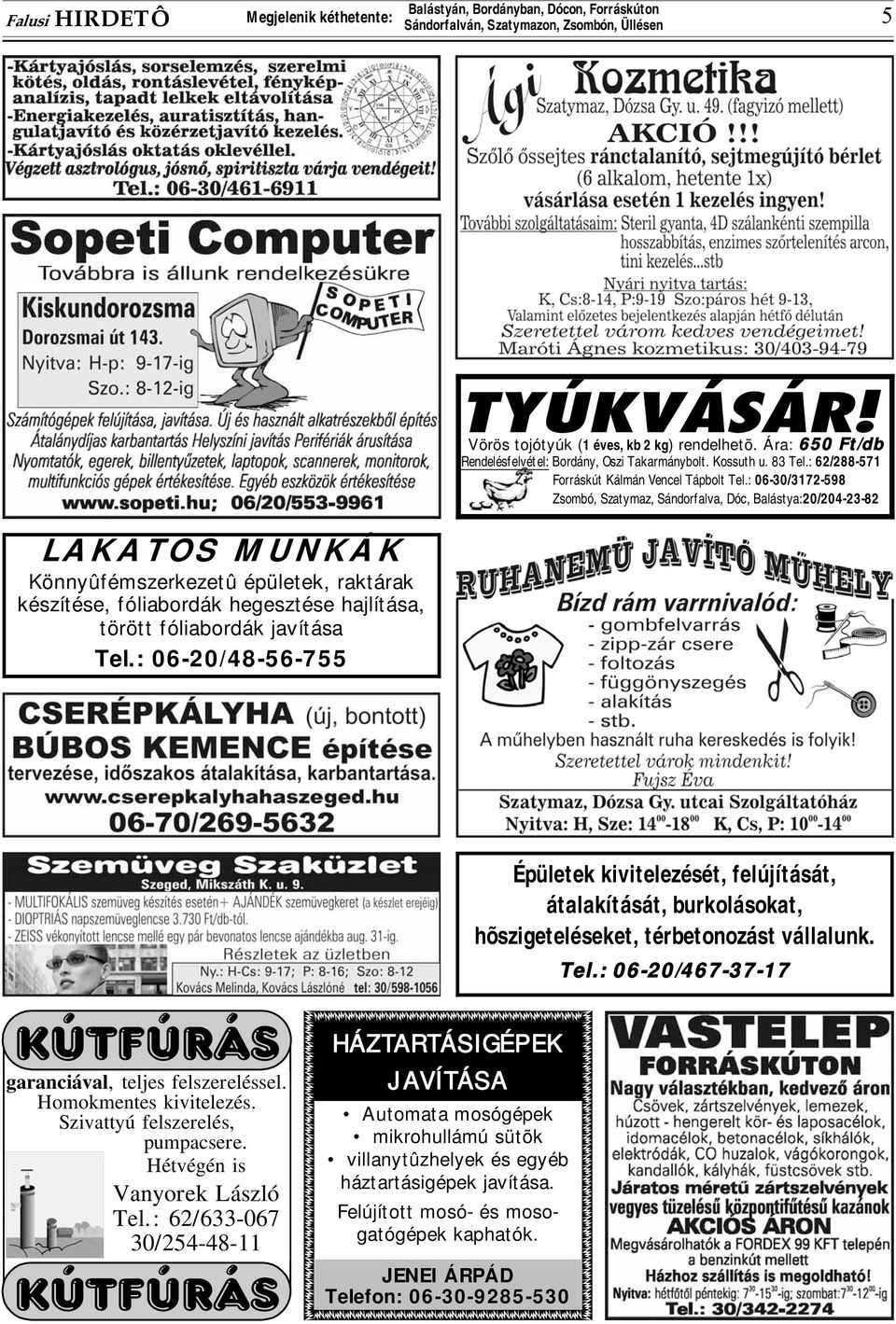 javítása Tel.: 06-20/48-56-755 Épületek kivitelezését, felújítását, átalakítását, burkolásokat, hõszigeteléseket, térbetonozást vállalunk. Tel.: 06-20/467-37-17 garanciával, teljes felszereléssel.