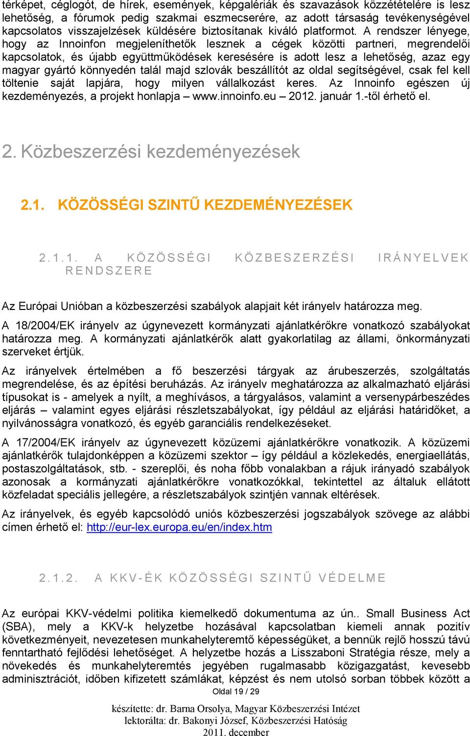 A rendszer lényege, hogy az Innoinfon megjeleníthetők lesznek a cégek közötti partneri, megrendelői kapcsolatok, és újabb együttműködések keresésére is adott lesz a lehetőség, azaz egy magyar gyártó