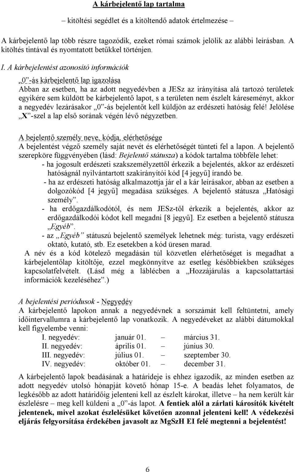 A kárbejelentést azonosító információk 0 -ás kárbejelentő lap igazolása Abban az esetben, ha az adott negyedévben a JESz az irányítása alá tartozó területek egyikére sem küldött be kárbejelentő