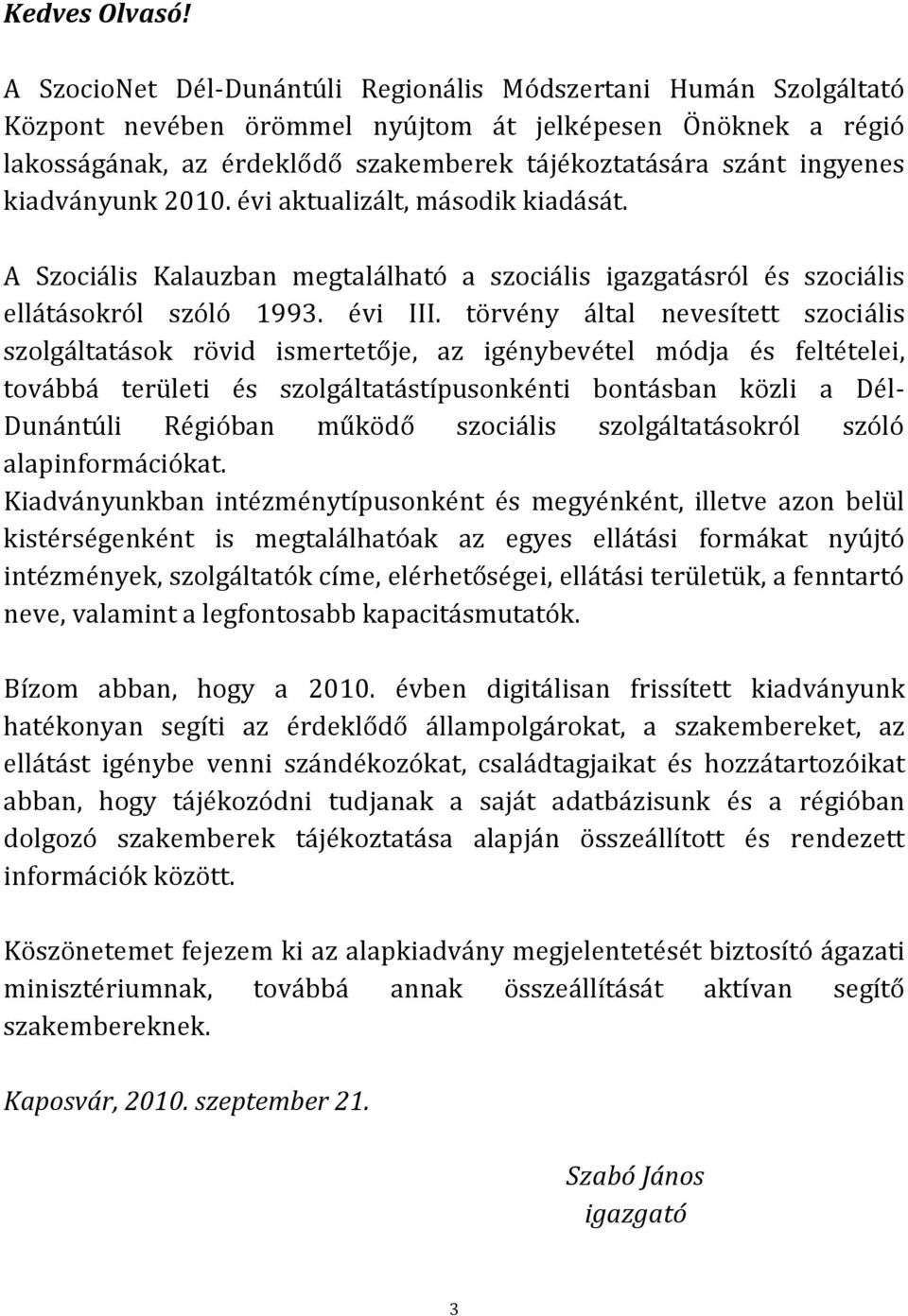 kiadványunk 2010. évi aktualizált, második kiadását. A Szociális Kalauzban megtalálható a szociális igazgatásról és szociális ellátásokról szóló 1993. évi III.