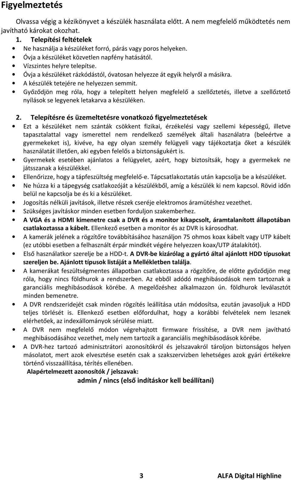 Óvja a készüléket rázkódástól, óvatosan helyezze át egyik helyről a másikra. A készülék tetejére ne helyezzen semmit.