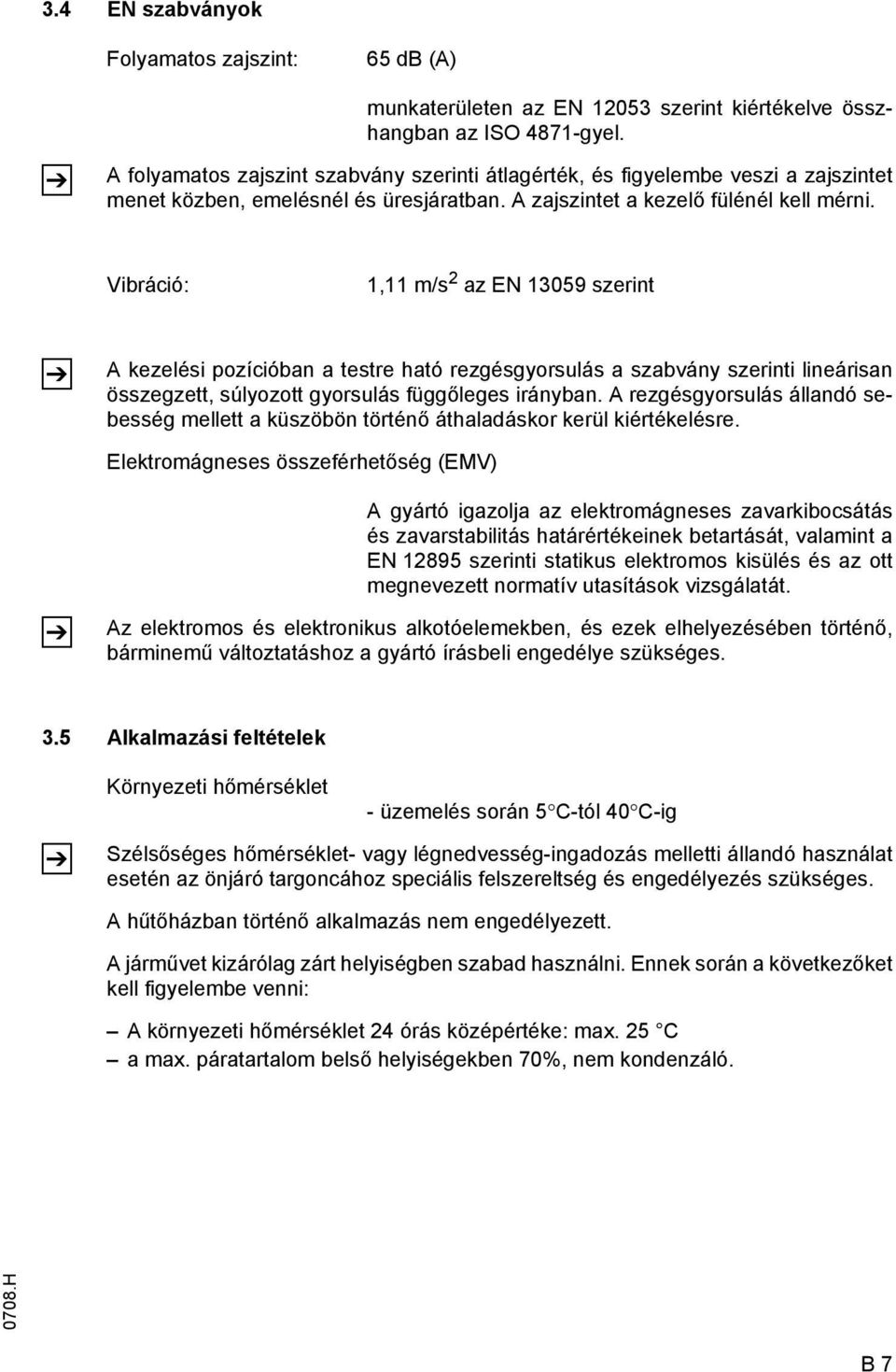 Vibráció: 1,11 m/s 2 az EN 13059 szerint Z A kezelési pozícióban a testre ható rezgésgyorsulás a szabvány szerinti lineárisan összegzett, súlyozott gyorsulás függőleges irányban.