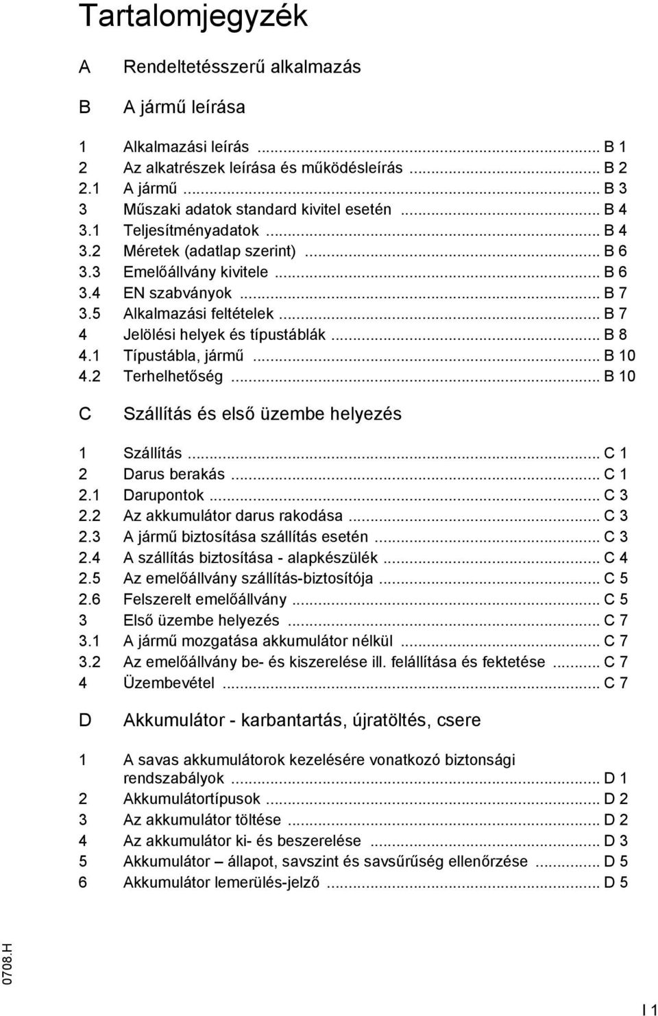 .. B 8 4.1 Típustábla, jármű... B 10 4.2 Terhelhetőség... B 10 C Szállítás és első üzembe helyezés 1 Szállítás... C 1 2 Darus berakás... C 1 2.1 Darupontok... C 3 2.2 Az akkumulátor darus rakodása.