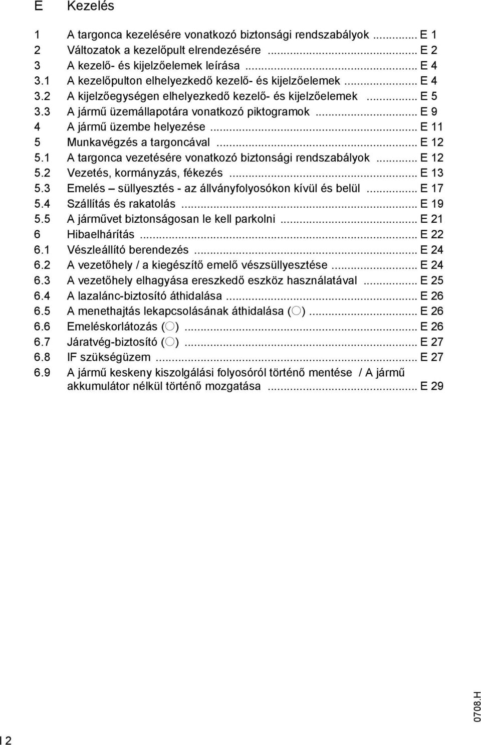 .. E 9 4 A jármű üzembe helyezése... E 11 5 Munkavégzés a targoncával... E 12 5.1 A targonca vezetésére vonatkozó biztonsági rendszabályok... E 12 5.2 Vezetés, kormányzás, fékezés... E 13 5.