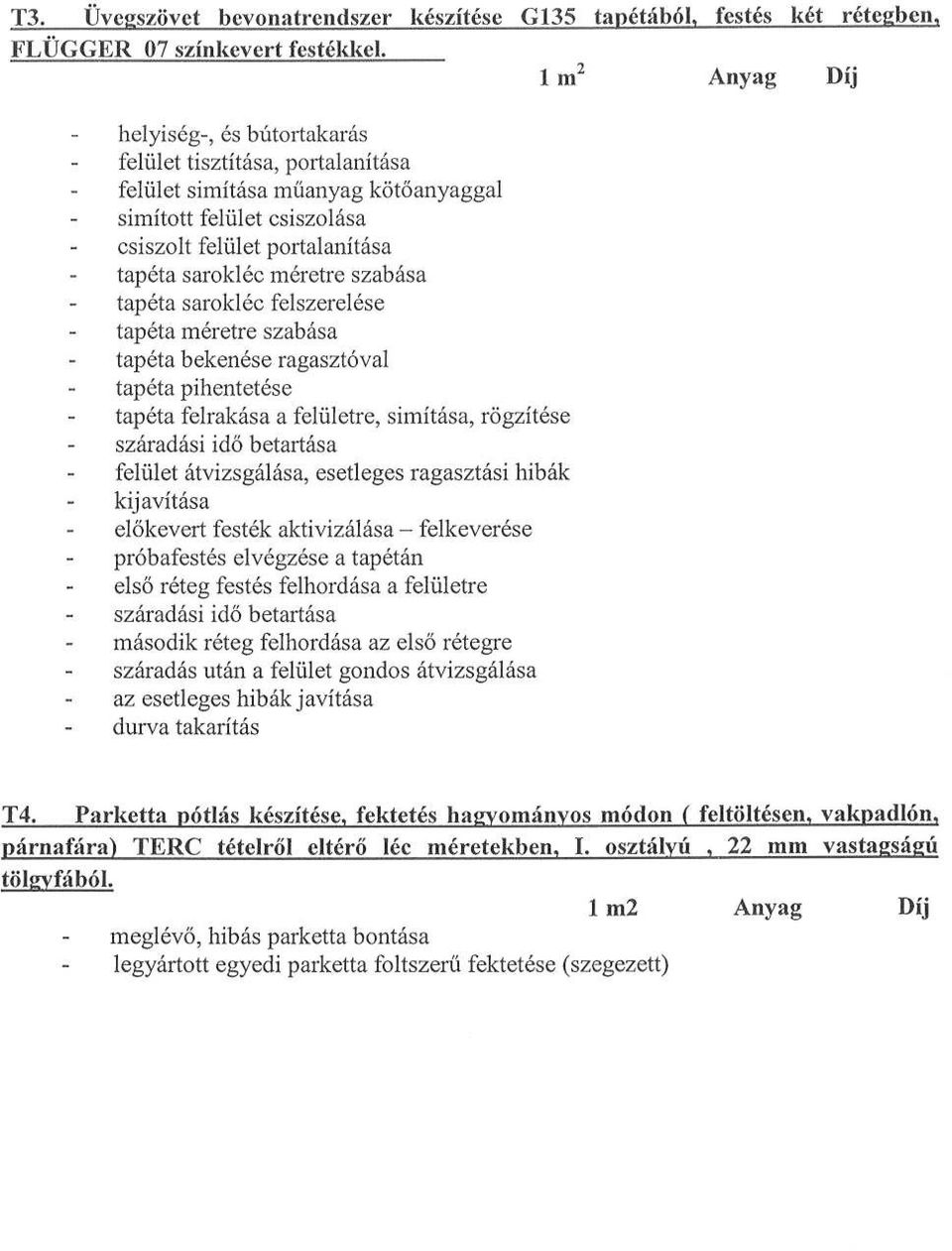 szabása tapéta sarokléc felszerelése tapéta méretre szabása tapéta bekenése ragasztóval tapéta pihentetése tapéta felrakása a felületre, simítása, rögzítése felület átvizsgálása, esetleges ragasztási