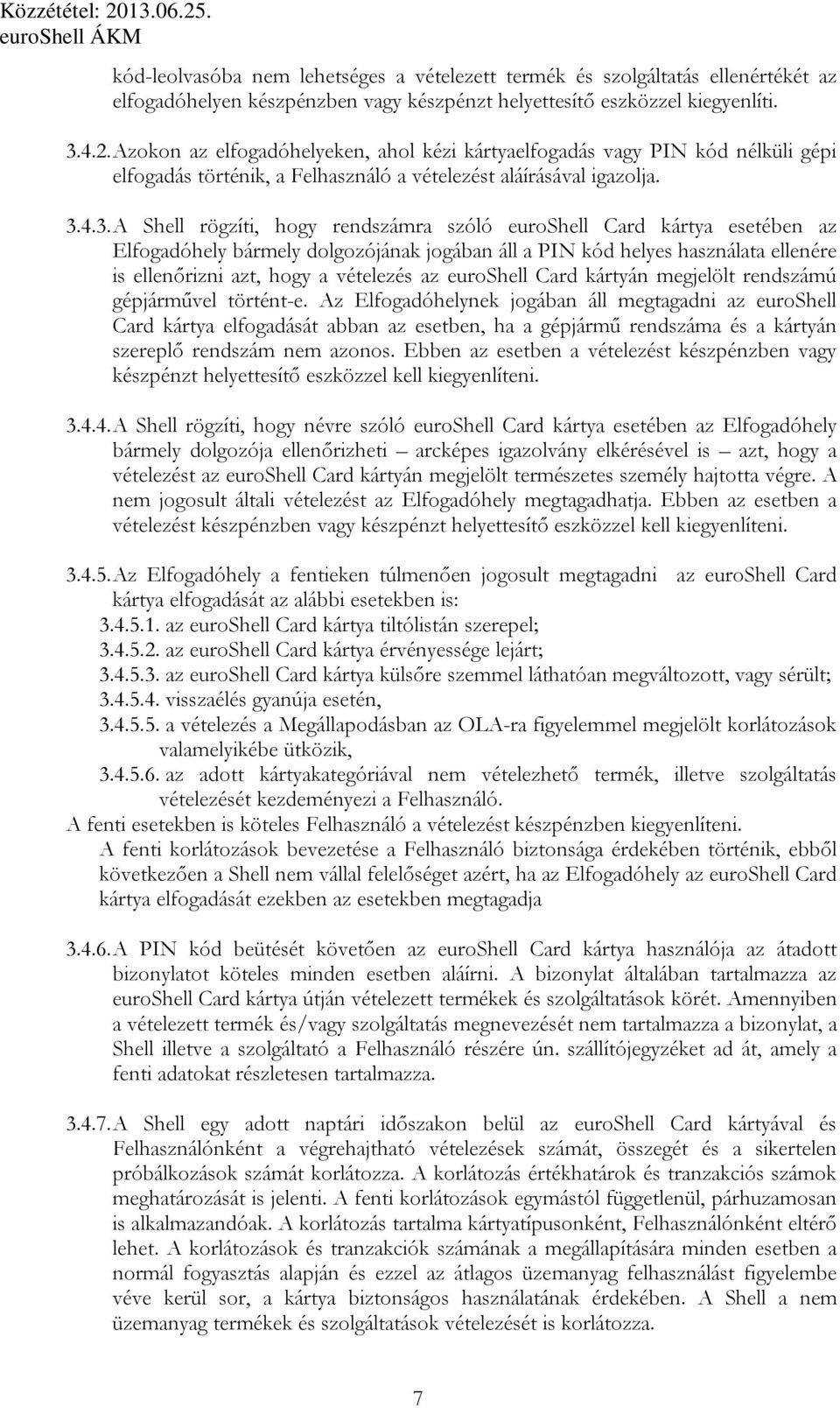 4.3. A Shell rögzíti, hogy rendszámra szóló euroshell Card kártya esetében az Elfogadóhely bármely dolgozójának jogában áll a PIN kód helyes használata ellenére is ellenırizni azt, hogy a vételezés