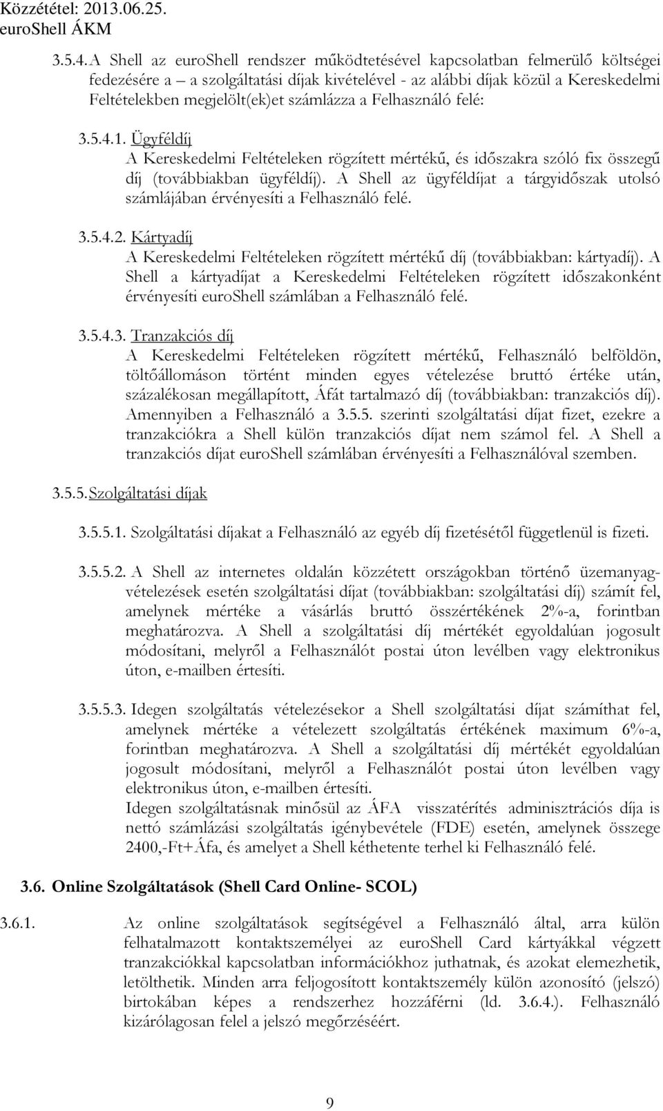 számlázza a Felhasználó felé: 1. Ügyféldíj A Kereskedelmi Feltételeken rögzített mértékő, és idıszakra szóló fix összegő díj (továbbiakban ügyféldíj).