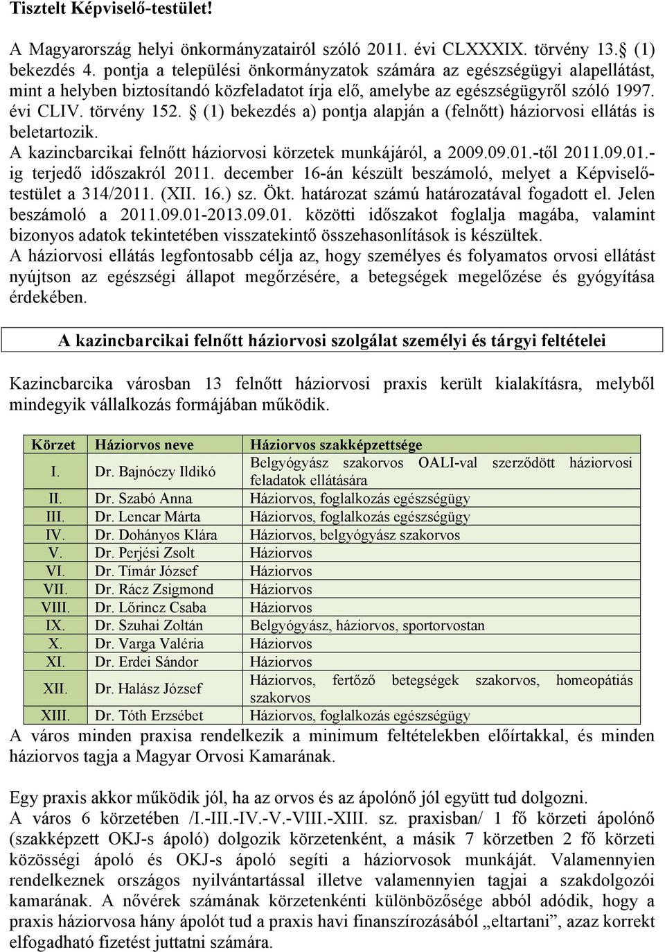 (1) bekezdés a) pontja alapján a (felnőtt) háziorvosi ellátás is beletartozik. A kazincbarcikai felnőtt háziorvosi körzetek munkájáról, a 2009.09.01.-től 2011.09.01.- ig terjedő időszakról 2011.