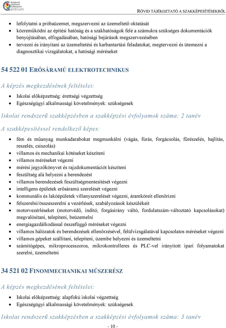 ELEKTROTECHNIKUS fém és műanyag munkadarabokat megmunkálni (vágás, fúrás, forgácsolás, fűrészelés, hajlítás, reszelés, csiszolás) villamos és mechanikai kötéseket készíteni villamos méréseket végezni