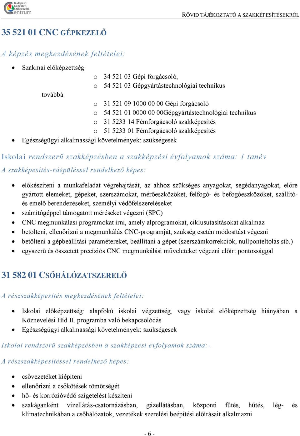 szakképesítés-ráépüléssel rendelkező képes: előkészíteni a munkafeladat végrehajtását, az ahhoz szükséges anyagokat, segédanyagokat, előre gyártott elemeket, gépeket, szerszámokat, mérőeszközöket,