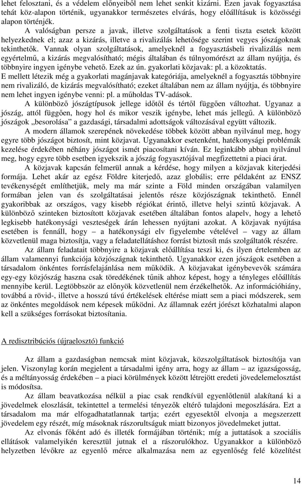 Vannak olyan szolgáltatások, amelyeknél a fogyasztásbeli rivalizálás nem egyértelmű, a kizárás megvalósítható; mégis általában és túlnyomórészt az állam nyújtja, és többnyire ingyen igénybe vehető.