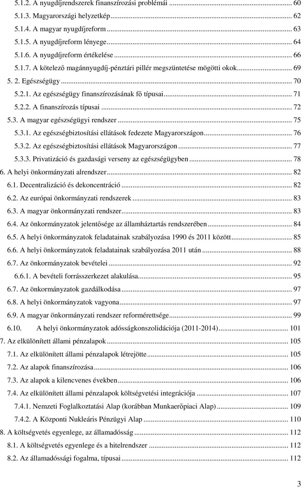 .. 72 5.3. A magyar egészségügyi rendszer... 75 5.3.1. Az egészségbiztosítási ellátások fedezete Magyarországon... 76 5.3.2. Az egészségbiztosítási ellátások Magyarországon... 77 5.3.3. Privatizáció és gazdasági verseny az egészségügyben.