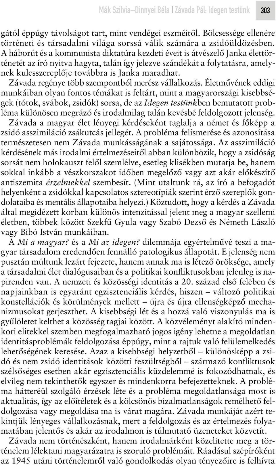 A háborút és a kommunista diktatúra kezdeti éveit is átvészelô Janka élettörténetét az író nyitva hagyta, talán így jelezve szándékát a folytatásra, amelynek kulcsszereplôje továbbra is Janka