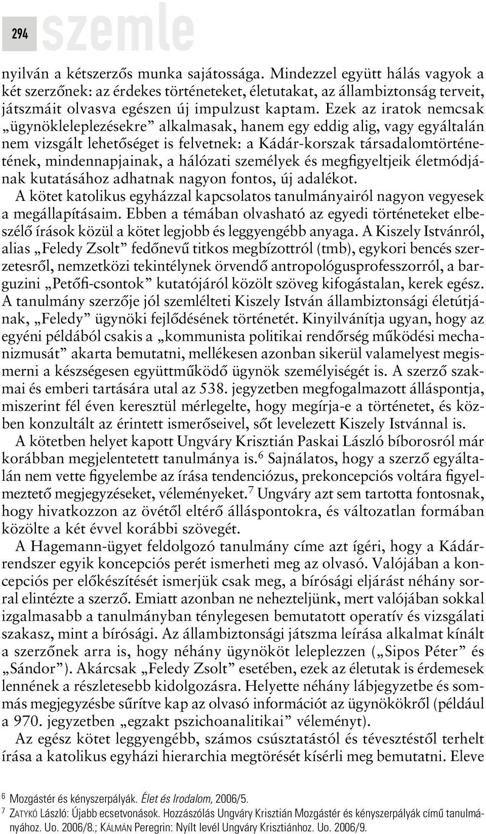 Ezek az iratok nemcsak ügynökleleplezésekre alkalmasak, hanem egy eddig alig, vagy egyáltalán nem vizsgált lehetôséget is felvetnek: a Kádár-korszak társadalomtörténetének, mindennapjainak, a