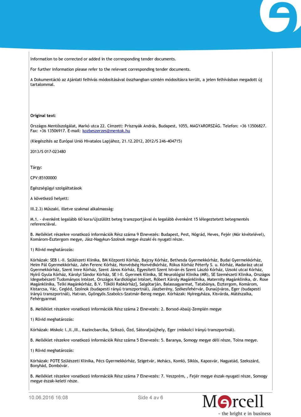 Címzett: Prisznyák András, Budapest, 1055, MAGYARORSZÁG. Telefon: +36 13506827. Fax: +36 13506917. E-mail: kozbeszerzes@mentok.hu (Kiegészítés az Európai Unió Hivatalos Lapjához, 21.12.