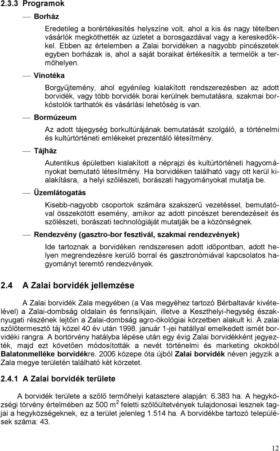 Vinotéka Borgyűjtemény, ahol egyénileg kialakított rendszerezésben az adott borvidék, vagy több borvidék borai kerülnek bemutatásra, szakmai borkóstolók tarthatók és vásárlási lehetőség is van.