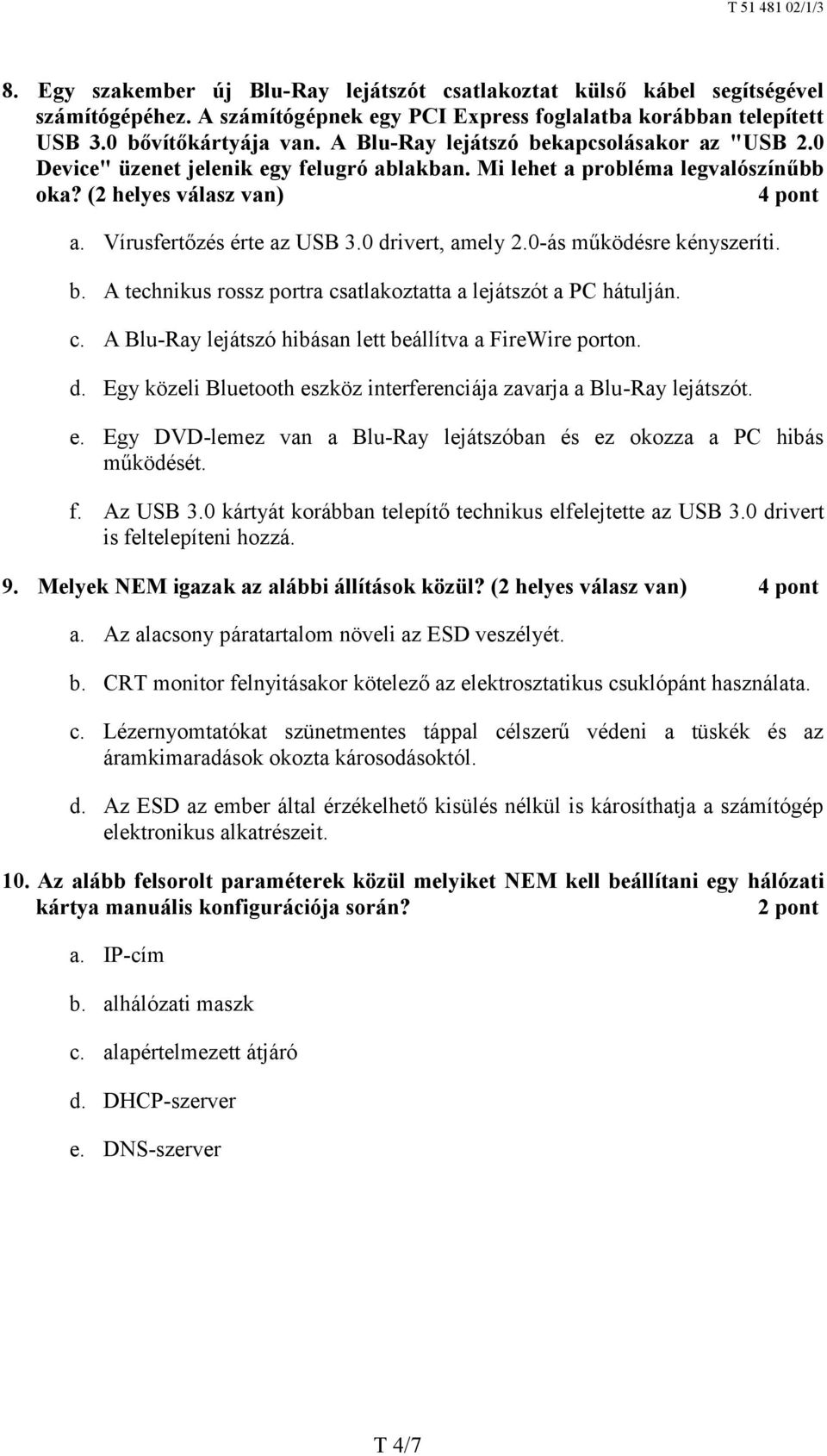 0 drivert, amely 2.0-ás működésre kényszeríti. b. A technikus rossz portra csatlakoztatta a lejátszót a PC hátulján. c. A Blu-Ray lejátszó hibásan lett beállítva a FireWire porton. d. Egy közeli Bluetooth eszköz interferenciája zavarja a Blu-Ray lejátszót.