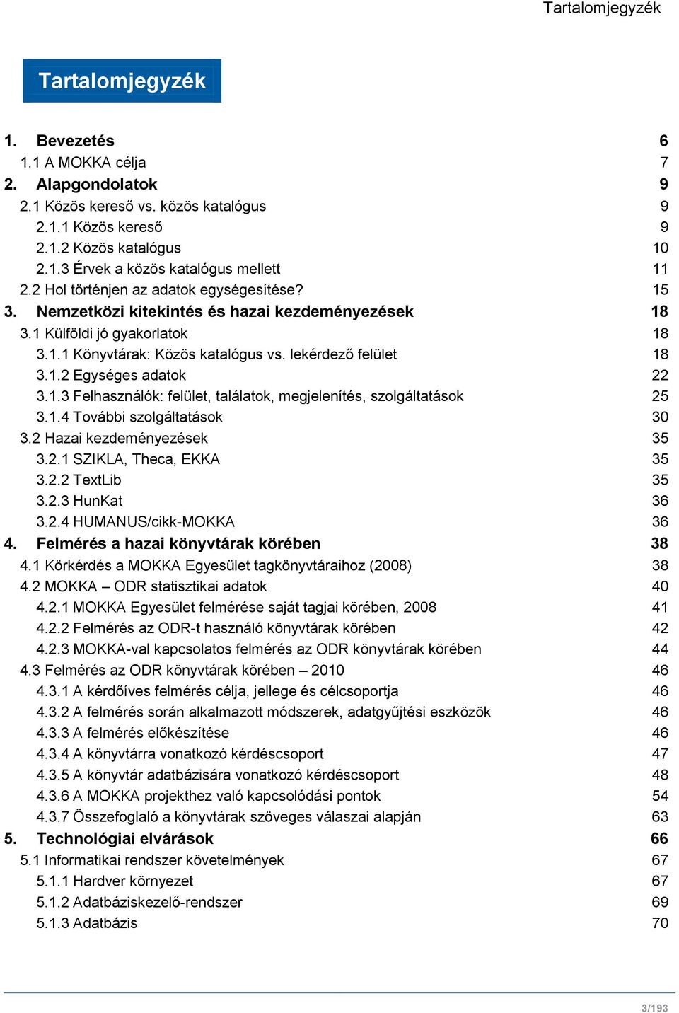 1.3 Felhasználók: felület, találatok, megjelenítés, szolgáltatások 25 3.1.4 További szolgáltatások 30 3.2 Hazai kezdeményezések 35 3.2.1 SZIKLA, Theca, EKKA 35 3.2.2 TextLib 35 3.2.3 HunKat 36 3.2.4 HUMANUS/cikk-MOKKA 36 4.