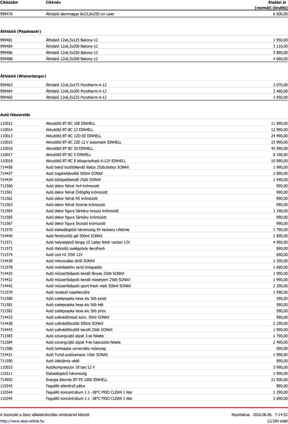 12x6,5x225 Porotherm A-12 3 070,00 3 460,00 3 950,00 Autó felszerelés 110012 110014 110013 110015 110016 110017 110018 714456 714437 714434 711560 711561 711562 711563 711564 711565 711567 711570