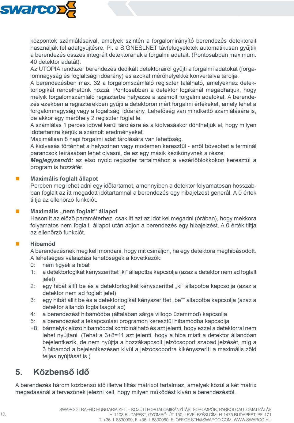 Az UTOPIA rendszer berendezés dedikált detektorairól gyűjti a forgalmi adatokat (forgalomnagyság és foglaltsági időarány) és azokat mérőhelyekké konvertálva tárolja. A berendezésben max.