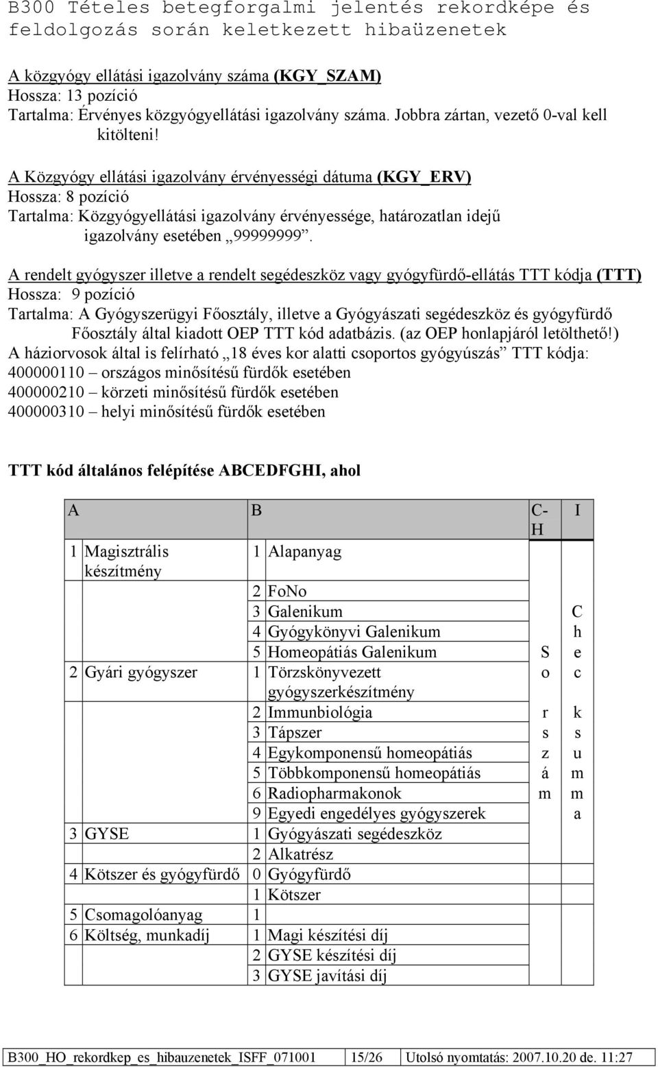 A rendelt gyógyszer illetve a rendelt segédeszköz vagy gyógyfürdő-ellátás TTT kódja (TTT) Hossza: 9 pozíció Tartalma: A Gyógyszerügyi Főosztály, illetve a Gyógyászati segédeszköz és gyógyfürdő