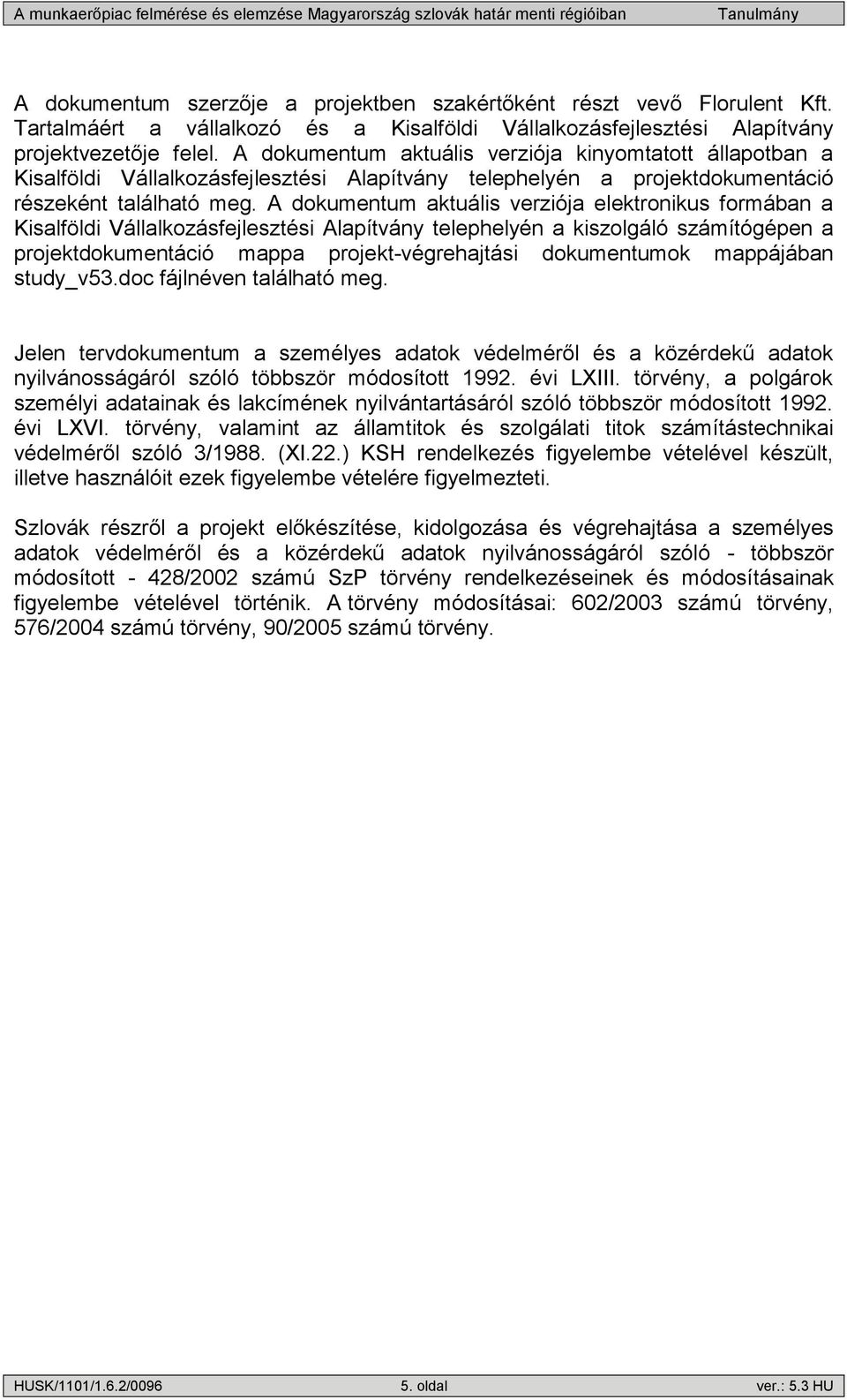 A dokumentum aktuális verziója elektronikus formában a Kisalföldi Vállalkozásfejlesztési Alapítvány telephelyén a kiszolgáló számítógépen a projektdokumentáció mappa projekt-végrehajtási dokumentumok