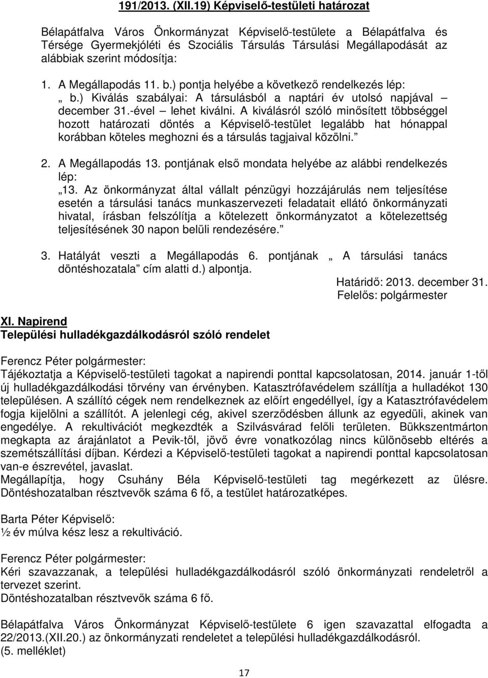 módosítja: 1. A Megállapodás 11. b.) pontja helyébe a következő rendelkezés lép: b.) Kiválás szabályai: A társulásból a naptári év utolsó napjával december 31.-ével lehet kiválni.