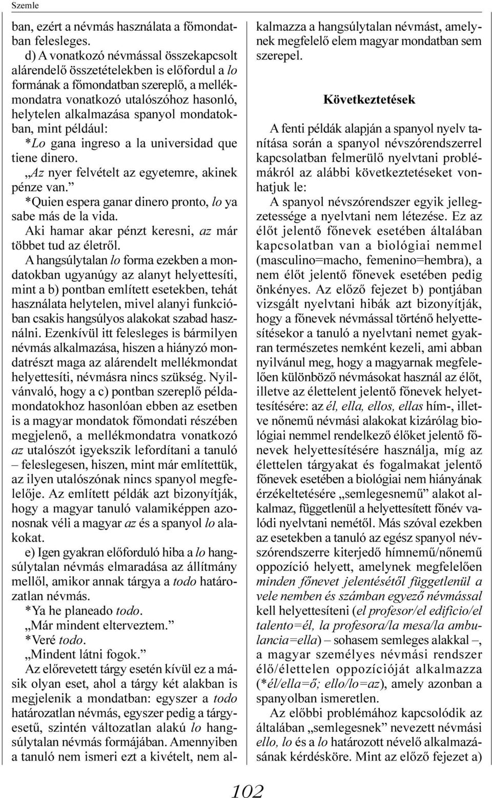 mondatokban, mint például: *Lo gana ingreso a la universidad que tiene dinero. Az nyer felvételt az egyetemre, akinek pénze van. *Quien espera ganar dinero pronto, lo ya sabe más de la vida.