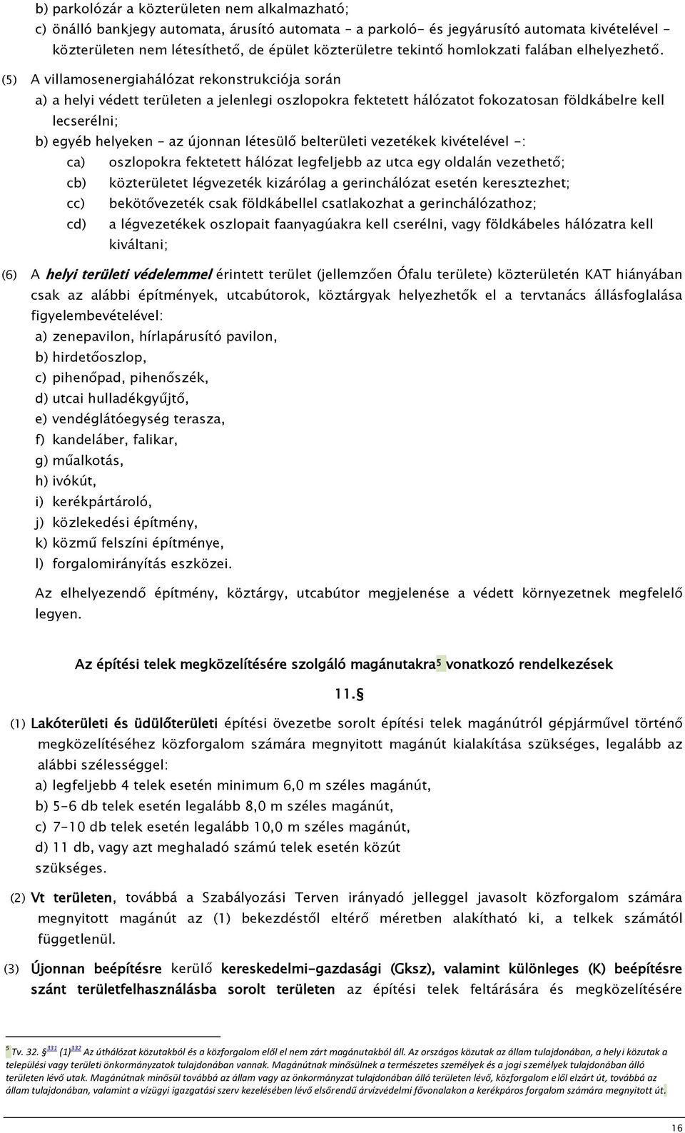 (5) (6) A villamosenergiahálózat rekonstrukciója során a) a helyi védett területen a jelenlegi oszlopokra fektetett hálózatot fokozatosan földkábelre kell lecserélni; b) egyéb helyeken az újonnan