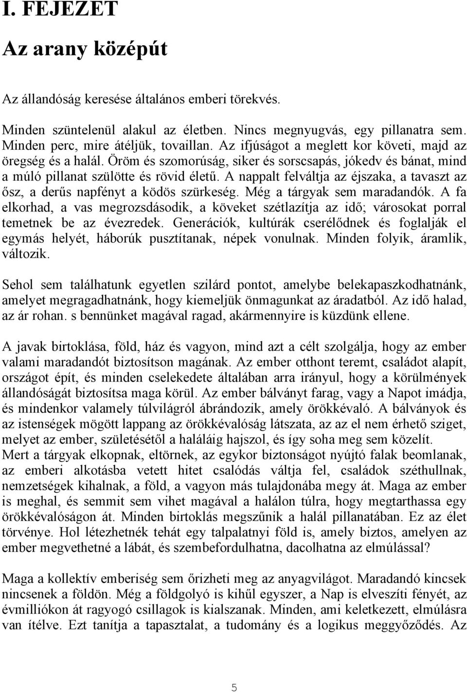 A nappalt felváltja az éjszaka, a tavaszt az ősz, a derűs napfényt a ködös szürkeség. Még a tárgyak sem maradandók.