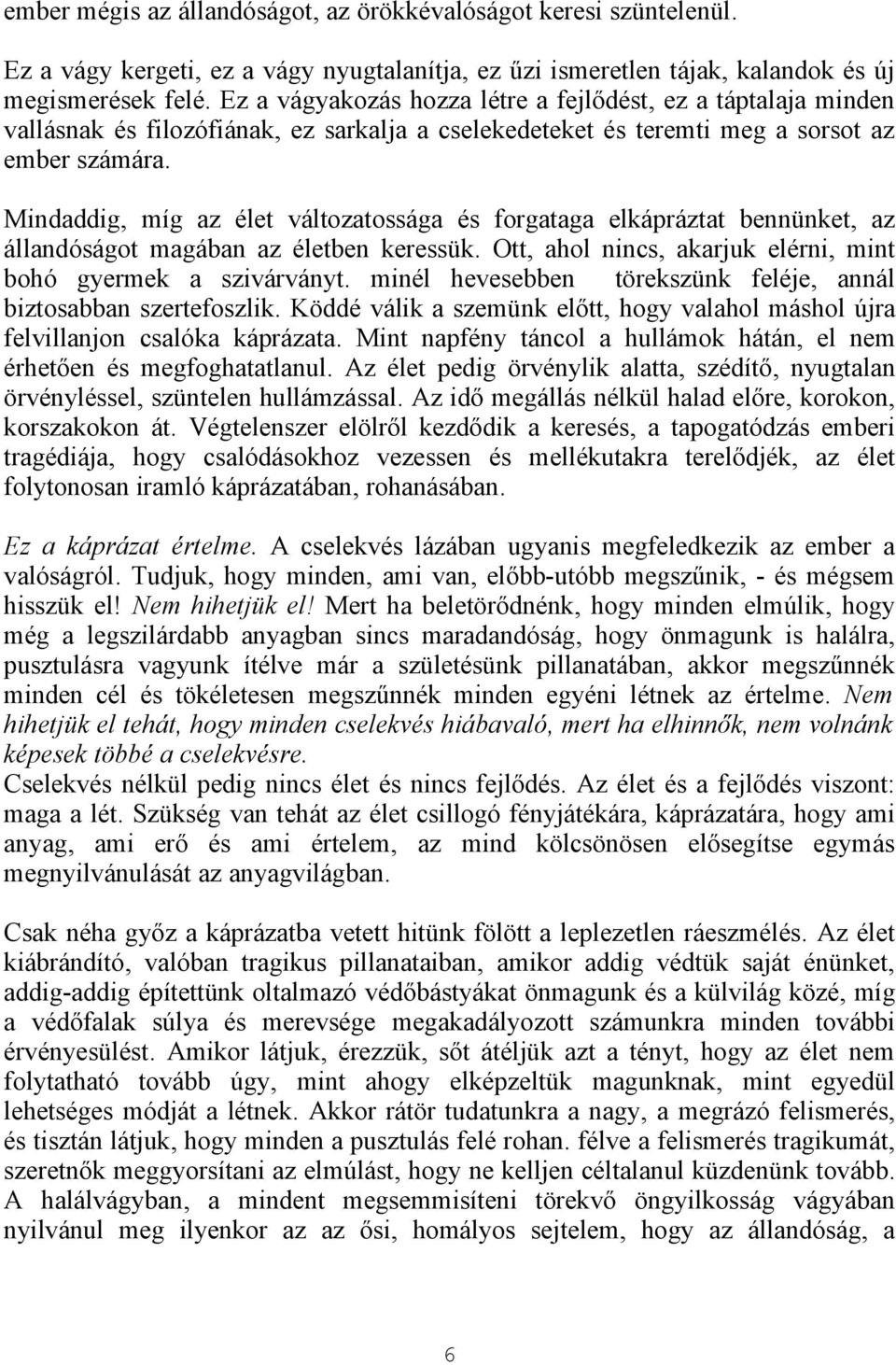 Mindaddig, míg az élet változatossága és forgataga elkápráztat bennünket, az állandóságot magában az életben keressük. Ott, ahol nincs, akarjuk elérni, mint bohó gyermek a szivárványt.