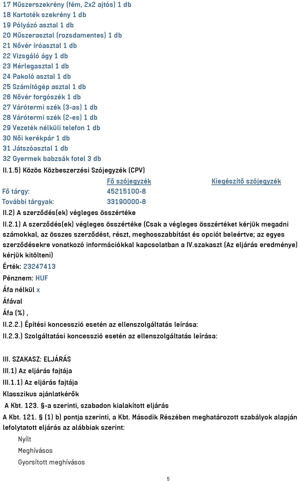 db 32 Gyermek babzsák fotel 3 db II.1.5) Közös Közbeszerzési Szójegyzék (CPV) Fő szójegyzék Kiegészítő szójegyzék Fő tárgy: 45215100-8 További tárgyak: 33190000-8 II.