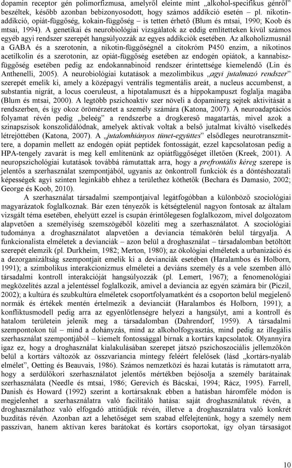 A genetikai és neurobiológiai vizsgálatok az eddig említetteken kívül számos egyéb agyi rendszer szerepét hangsúlyozzák az egyes addikciók esetében.