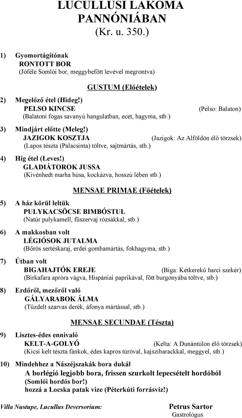 ) JAZIGOK KOSZTJA (Jazigok: Az Alföldön élő törzsek) (Lapos tészta (Palacsinta) töltve, sajtmártás, stb.) 4) Híg étel (Leves!) GLADIÁTOROK JUSSA (Kivénhedt marha húsa, kockázva, hosszú lében stb.