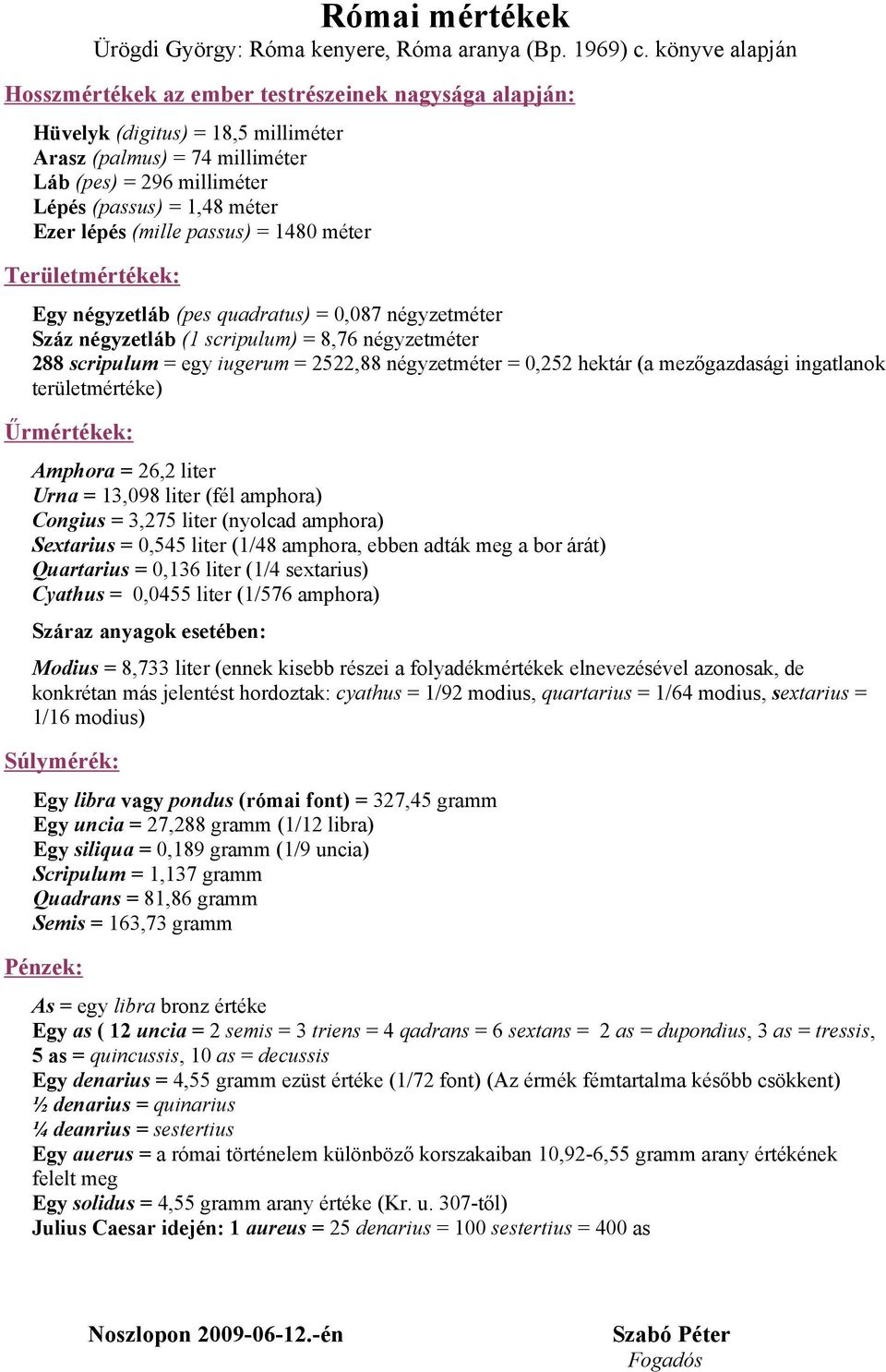 lépés (mille passus) = 1480 méter Területmértékek: Egy négyzetláb (pes quadratus) = 0,087 négyzetméter Száz négyzetláb (1 scripulum) = 8,76 négyzetméter 288 scripulum = egy iugerum = 2522,88