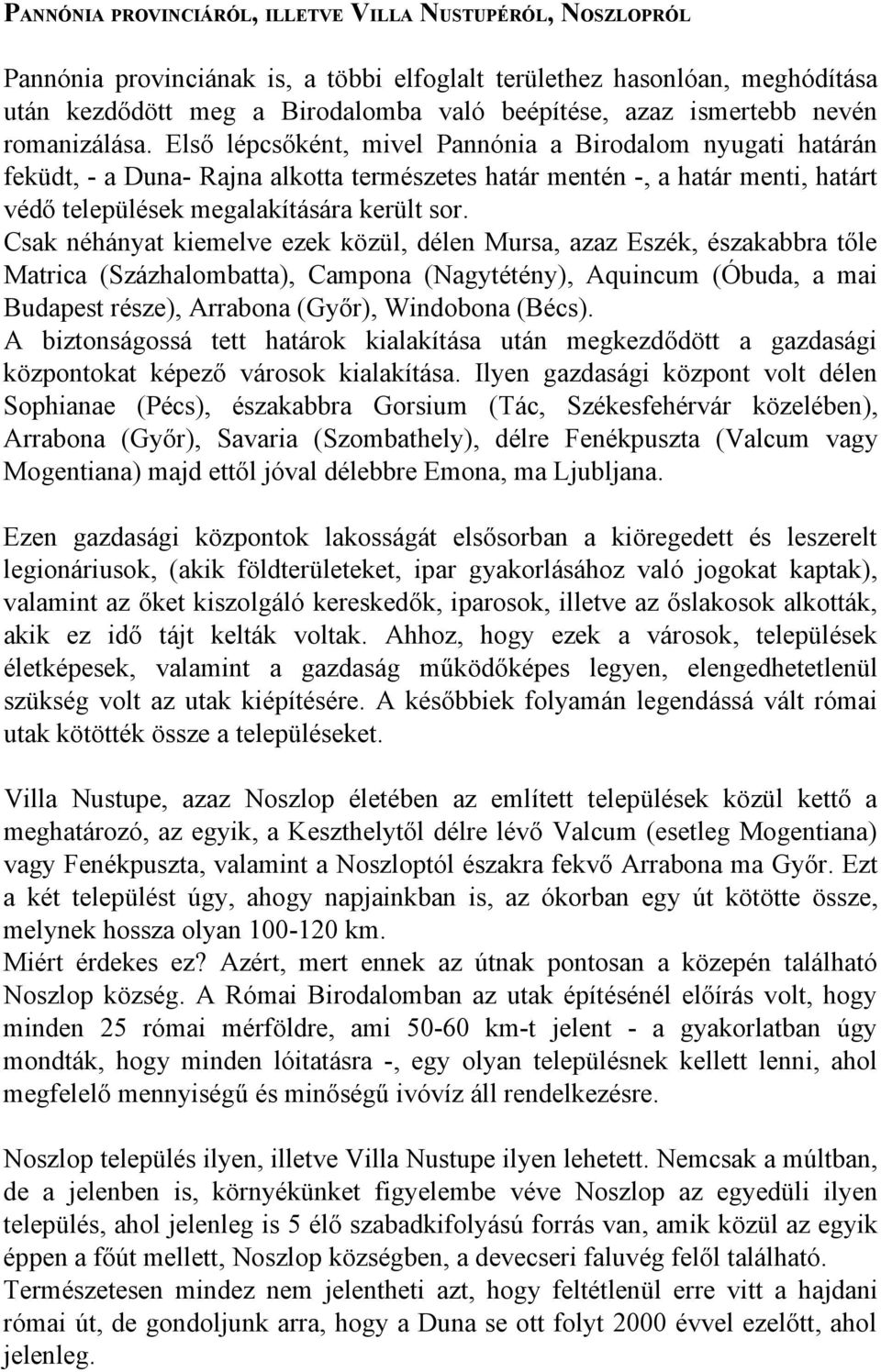 Első lépcsőként, mivel Pannónia a Birodalom nyugati határán feküdt, - a Duna- Rajna alkotta természetes határ mentén -, a határ menti, határt védő települések megalakítására került sor.