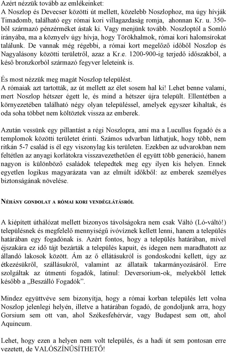 De vannak még régebbi, a római kort megelőző időből Noszlop és Nagyalásony közötti területről, azaz a Kr.e. 1200-900-ig terjedő időszakból, a késő bronzkorból származó fegyver leleteink is.