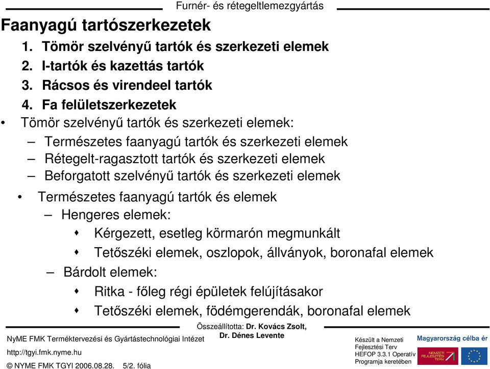 elemek Beforgatott szelvényő tartók és szerkezeti elemek Természetes faanyagú tartók és elemek Hengeres elemek: Kérgezett, esetleg körmarón megmunkált