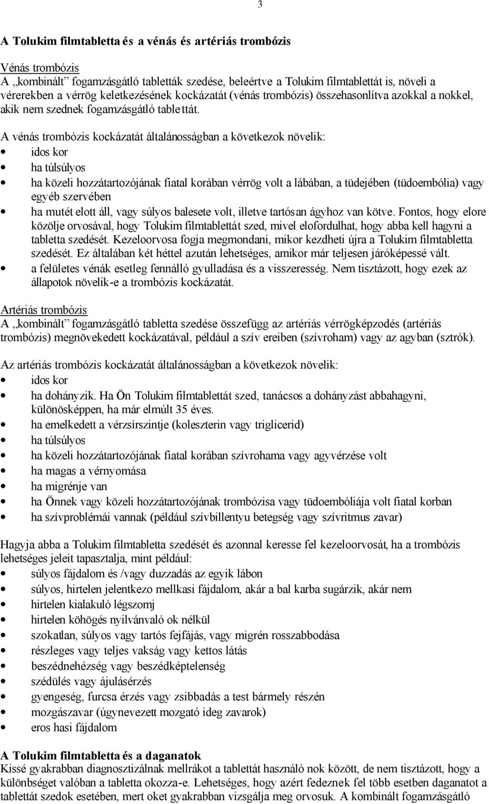 A vénás trombózis kockázatát általánosságban a következok növelik: idos kor ha túlsúlyos ha közeli hozzátartozójának fiatal korában vérrög volt a lábában, a tüdejében (tüdoembólia) vagy egyéb