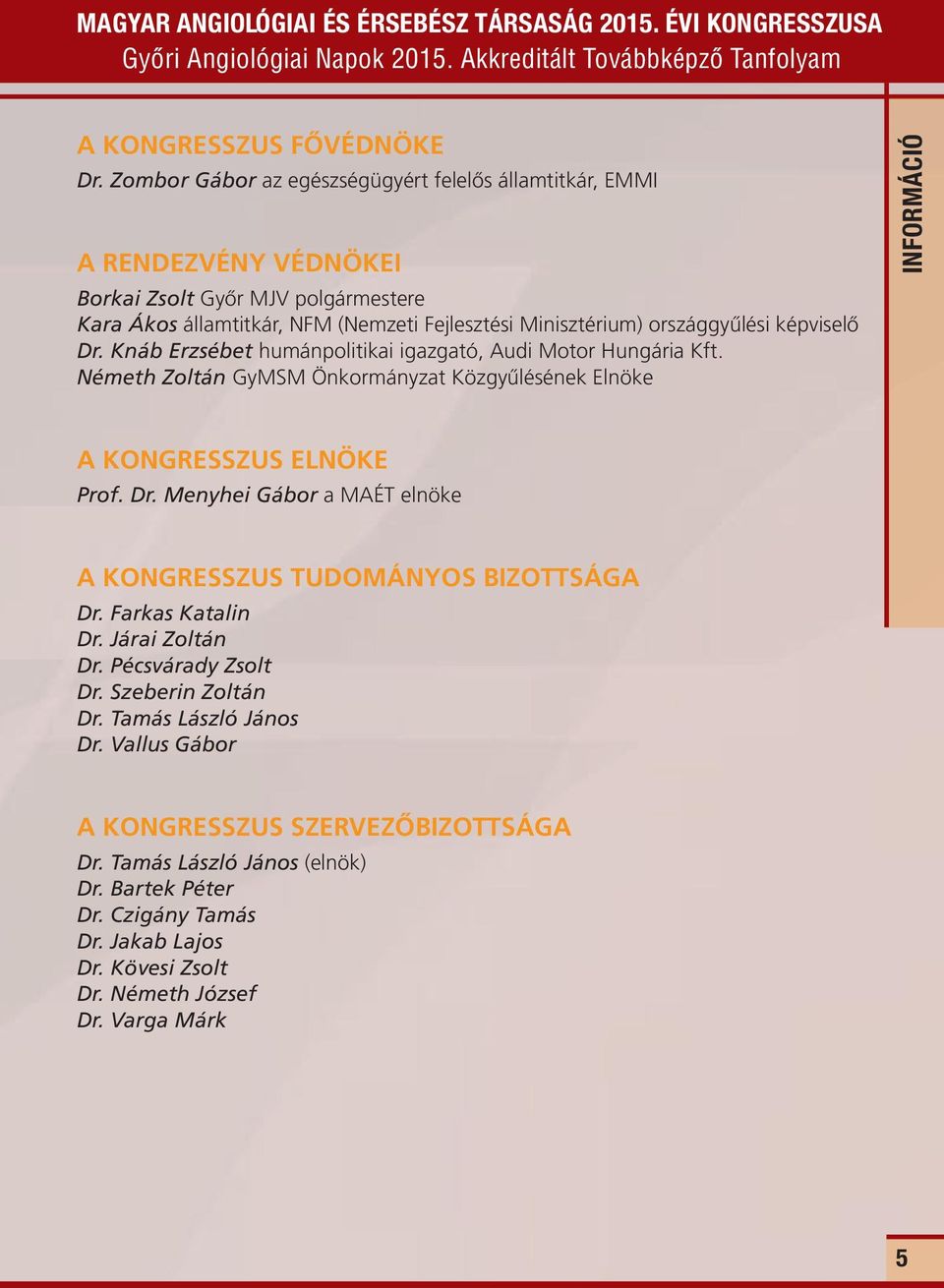 képviselő Dr. Knáb Erzsébet humánpolitikai igazgató, Audi Motor Hungária Kft. Németh Zoltán GyMSM Önkormányzat Közgyűlésének Elnöke INFORMÁCIÓ A KONGRESSZUS ELNÖKE Prof. Dr. Menyhei Gábor a MAÉT elnöke A KONGRESSZUS TUDOMÁNYOS BIZOTTSÁGA Dr.