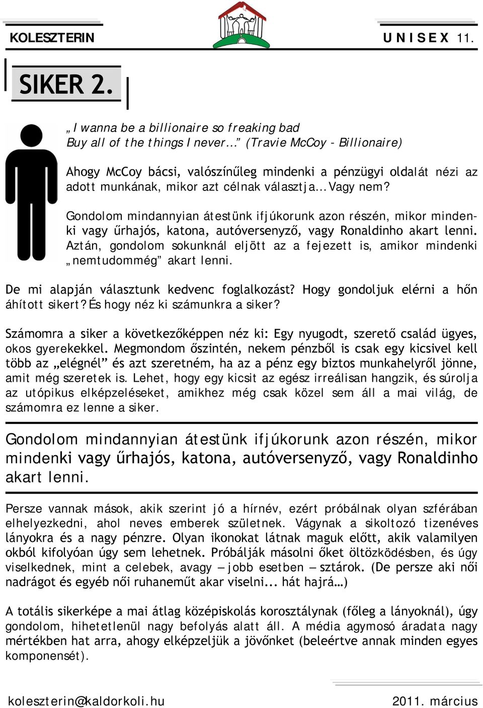 célnak választja Vagy nem? Gondolom mindannyian átestünk ifjúkorunk azon részén, mikor mindenki vagy űrhajós, katona, autóversenyző, vagy Ronaldinho akart lenni.