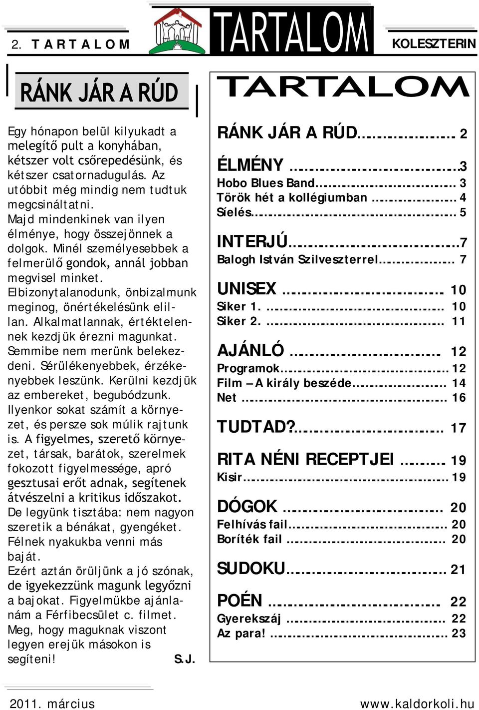 Alkalmatlannak, értéktelennek kezdjük érezni magunkat. Semmibe nem merünk belekezdeni. Sérülékenyebbek, érzékenyebbek leszünk. Kerülni kezdjük az embereket, begubódzunk.