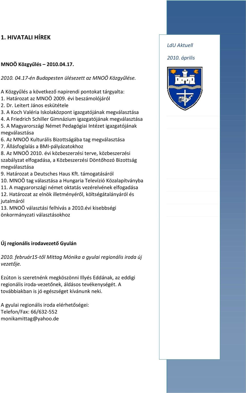 A Magyarországi Német Pedagógiai Intézet igazgatójának megválasztása 6. Az MNOÖ Kulturális Bizottságába tag megválasztása 7. Állásfoglalás a BMI-pályázatokhoz 8. Az MNOÖ 2010.