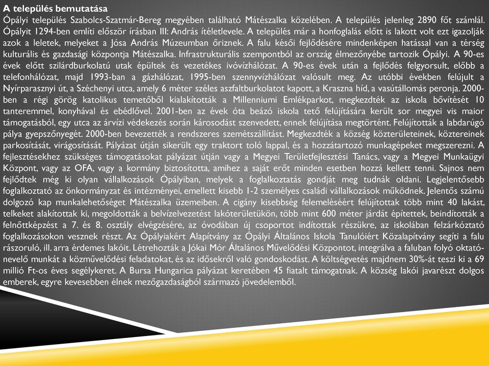 A falu késői fejlődésére mindenképen hatással van a térség kulturális és gazdasági központja Mátészalka. Infrastrukturális szempontból az ország élmezőnyébe tartozik Ópályi.