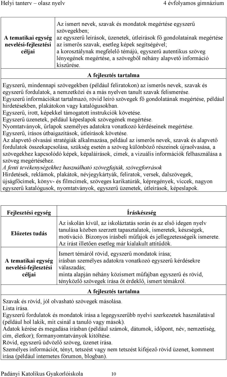 A fejlesztés tartalma Egyszerű, mindennapi szövegekben (például feliratokon) az ismerős nevek, szavak és egyszerű fordulatok, a nemzetközi és a más nyelven tanult szavak felismerése.