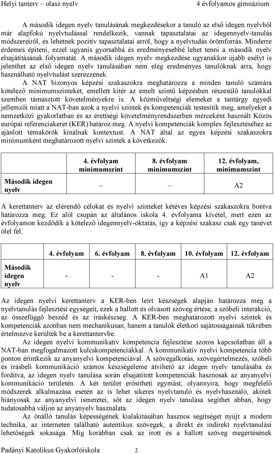 A második idegen nyelv megkezdése ugyanakkor újabb esélyt is jelenthet az első idegen nyelv tanulásában nem elég eredményes tanulóknak arra, hogy használható nyelvtudást szerezzenek.