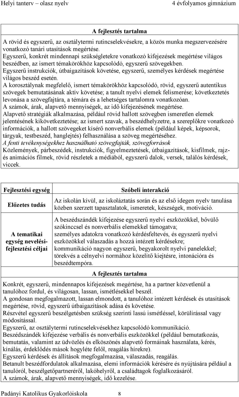 Egyszerű instrukciók, útbaigazítások követése, egyszerű, személyes kérdések megértése világos beszéd esetén.