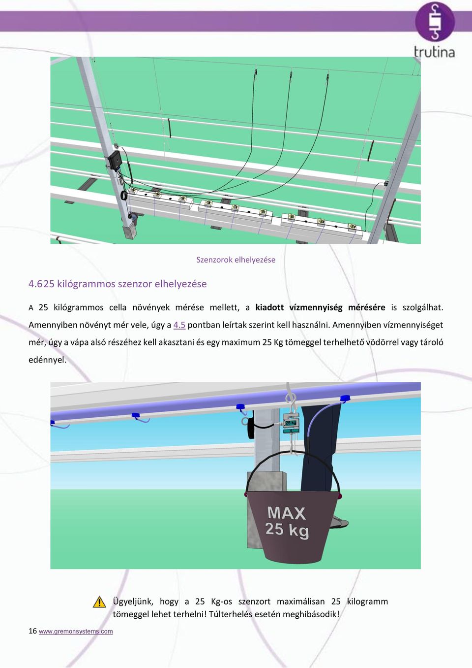 Amennyiben vízmennyiséget mér, úgy a vápa alsó részéhez kell akasztani és egy maximum 25 Kg tömeggel terhelhető vödörrel vagy